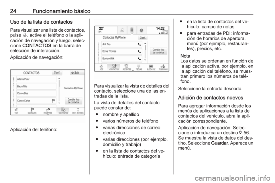 OPEL INSIGNIA 2016.5  Manual de infoentretenimiento (in Spanish) 24Funcionamiento básicoUso de la lista de contactos
Para visualizar una lista de contactos, pulse  ;, active el teléfono o la apli‐
cación de navegación y luego, selec‐
cione  CONTACTOS  en la