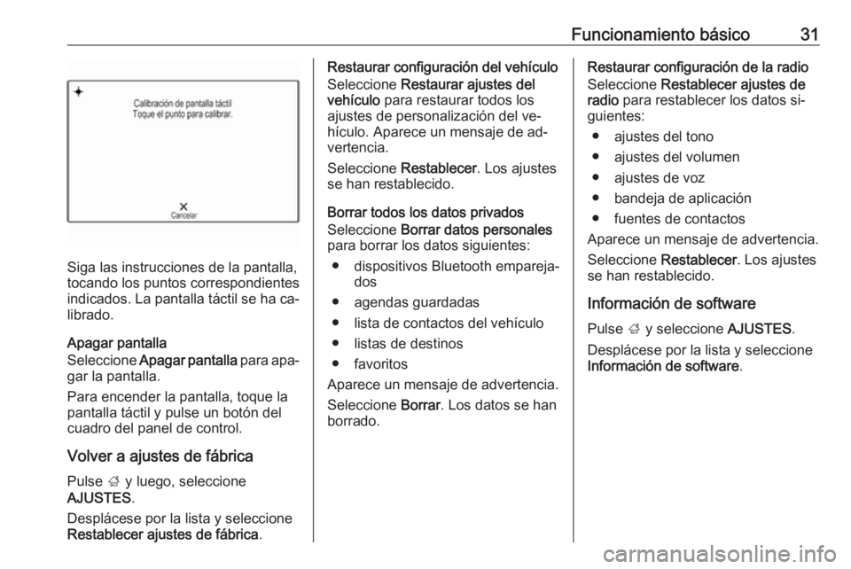 OPEL INSIGNIA 2016.5  Manual de infoentretenimiento (in Spanish) Funcionamiento básico31
Siga las instrucciones de la pantalla,
tocando los puntos correspondientes
indicados. La pantalla táctil se ha ca‐
librado.
Apagar pantalla
Seleccione  Apagar pantalla  par