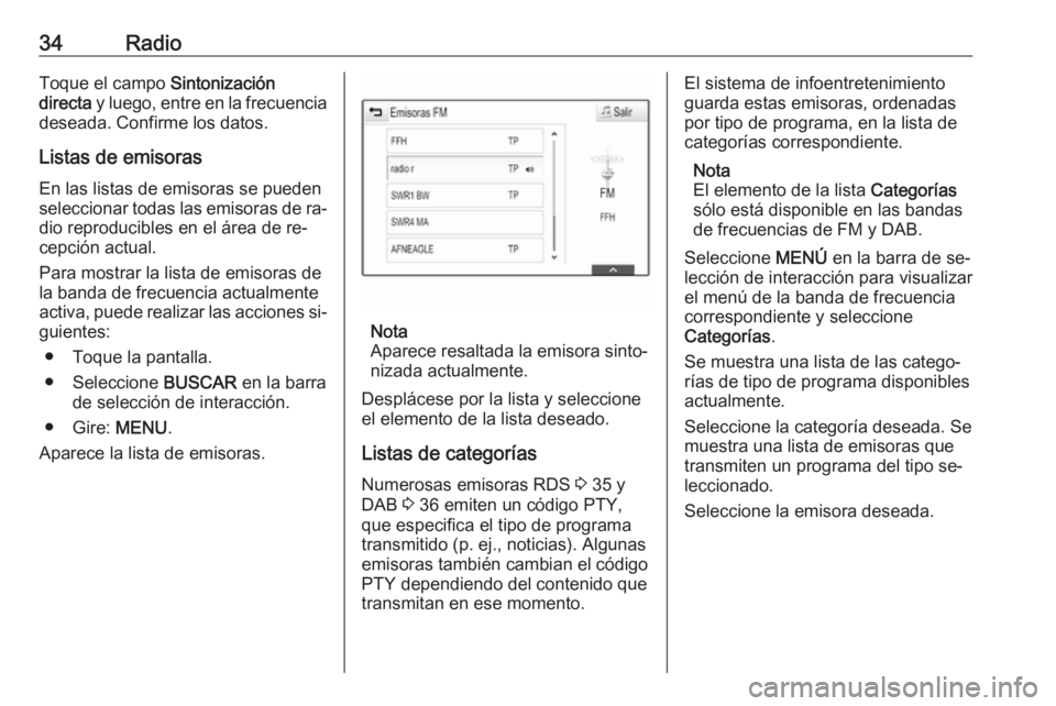 OPEL INSIGNIA 2016.5  Manual de infoentretenimiento (in Spanish) 34RadioToque el campo Sintonización
directa  y luego, entre en la frecuencia
deseada. Confirme los datos.
Listas de emisorasEn las listas de emisoras se pueden
seleccionar todas las emisoras de ra‐