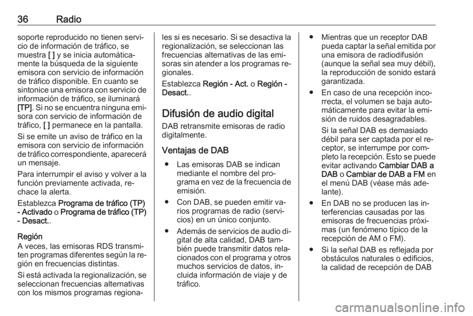 OPEL INSIGNIA 2016.5  Manual de infoentretenimiento (in Spanish) 36Radiosoporte reproducido no tienen servi‐
cio de información de tráfico, se
muestra  [ ] y se inicia automática‐
mente la búsqueda de la siguiente
emisora con servicio de información
de tr�