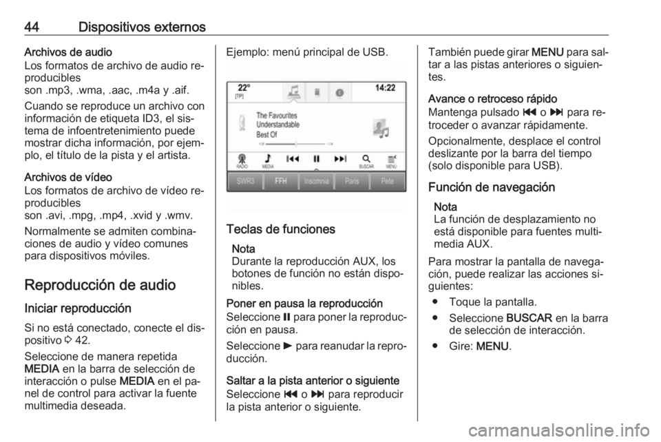 OPEL INSIGNIA 2016.5  Manual de infoentretenimiento (in Spanish) 44Dispositivos externosArchivos de audio
Los formatos de archivo de audio re‐
producibles
son .mp3, .wma, .aac, .m4a y .aif.
Cuando se reproduce un archivo con
información de etiqueta ID3, el sis�