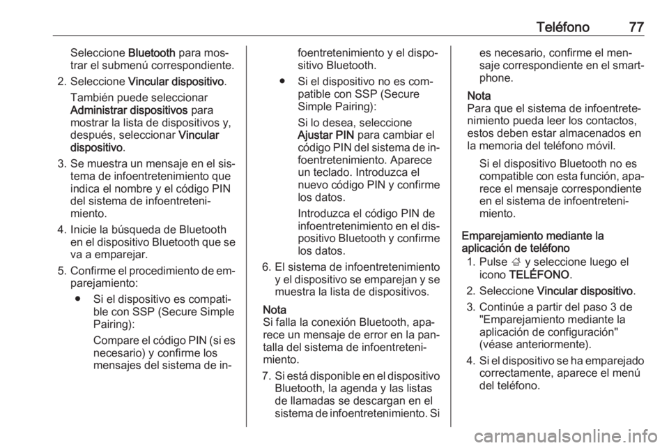 OPEL INSIGNIA 2016.5  Manual de infoentretenimiento (in Spanish) Teléfono77Seleccione Bluetooth para mos‐
trar el submenú correspondiente.
2. Seleccione  Vincular dispositivo .
También puede seleccionar
Administrar dispositivos  para
mostrar la lista de dispos