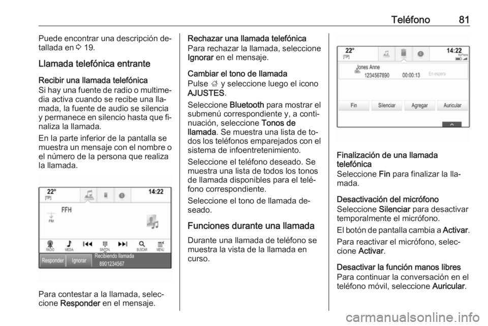 OPEL INSIGNIA 2016.5 Manual de infoentretenimiento (in Spanish) Teléfono81Puede encontrar una descripción de‐
tallada en 3 19.
Llamada telefónica entrante Recibir una llamada telefónica
Si hay una fuente de radio o multime‐ dia activa cuando se recibe una OPEL INSIGNIA 2016.5 Manual de infoentretenimiento (in Spanish) Teléfono81Puede encontrar una descripción de‐
tallada en 3 19.
Llamada telefónica entrante Recibir una llamada telefónica
Si hay una fuente de radio o multime‐ dia activa cuando se recibe una