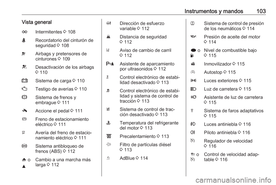 OPEL INSIGNIA 2016.5  Manual de Instrucciones (in Spanish) Instrumentos y mandos103Vista generalOIntermitentes 3 108XRecordatorio del cinturón de
seguridad  3 108vAirbags y pretensores de
cinturones  3 109VDesactivación de los airbags
3  110pSistema de carg