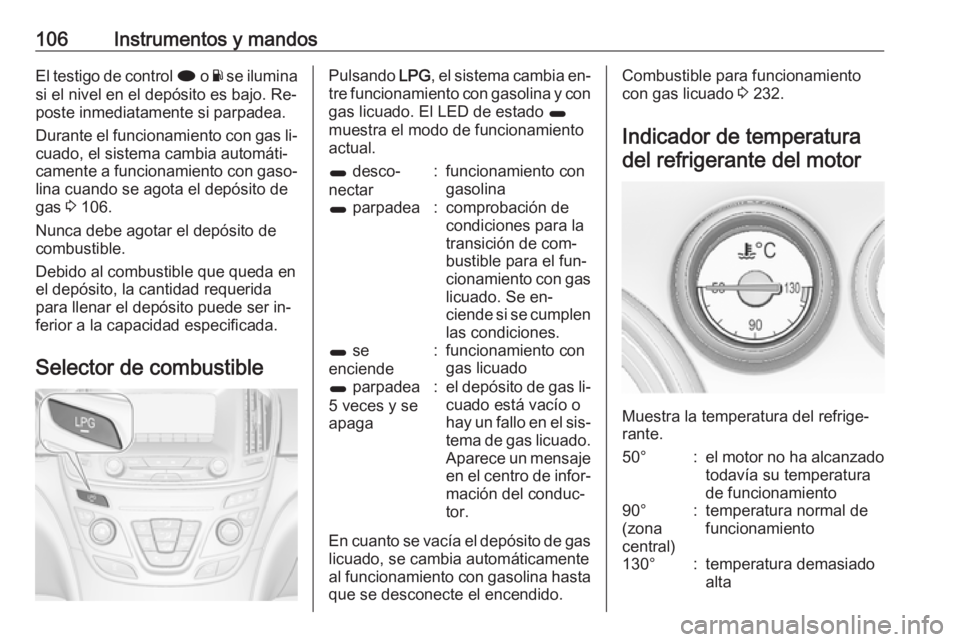 OPEL INSIGNIA 2016.5 Manual de Instrucciones (in Spanish) 106Instrumentos y mandosEl testigo de control i o Y se ilumina
si el nivel en el depósito es bajo. Re‐
poste inmediatamente si parpadea.
Durante el funcionamiento con gas li‐
cuado, el sistema ca OPEL INSIGNIA 2016.5 Manual de Instrucciones (in Spanish) 106Instrumentos y mandosEl testigo de control i o Y se ilumina
si el nivel en el depósito es bajo. Re‐
poste inmediatamente si parpadea.
Durante el funcionamiento con gas li‐
cuado, el sistema ca