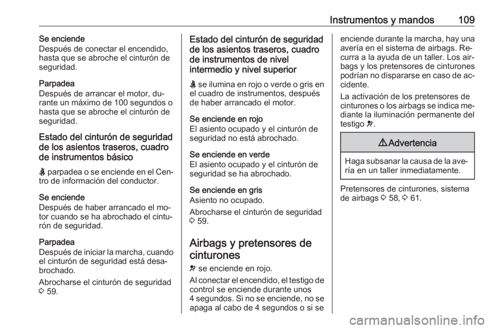 OPEL INSIGNIA 2016.5 Manual de Instrucciones (in Spanish) Instrumentos y mandos109Se enciende
Después de conectar el encendido,
hasta que se abroche el cinturón de
seguridad.
Parpadea
Después de arrancar el motor, du‐ rante un máximo de 100 segundos o
OPEL INSIGNIA 2016.5 Manual de Instrucciones (in Spanish) Instrumentos y mandos109Se enciende
Después de conectar el encendido,
hasta que se abroche el cinturón de
seguridad.
Parpadea
Después de arrancar el motor, du‐ rante un máximo de 100 segundos o