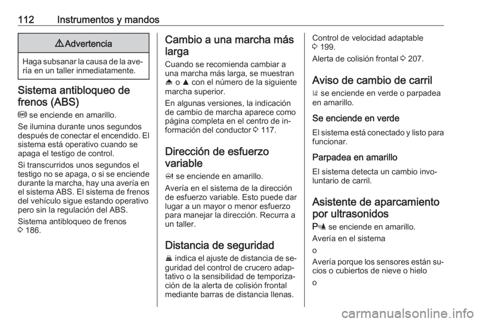 OPEL INSIGNIA 2016.5  Manual de Instrucciones (in Spanish) 112Instrumentos y mandos9Advertencia
Haga subsanar la causa de la ave‐
ría en un taller inmediatamente.
Sistema antibloqueo de
frenos (ABS)
u  se enciende en amarillo.
Se ilumina durante unos segun