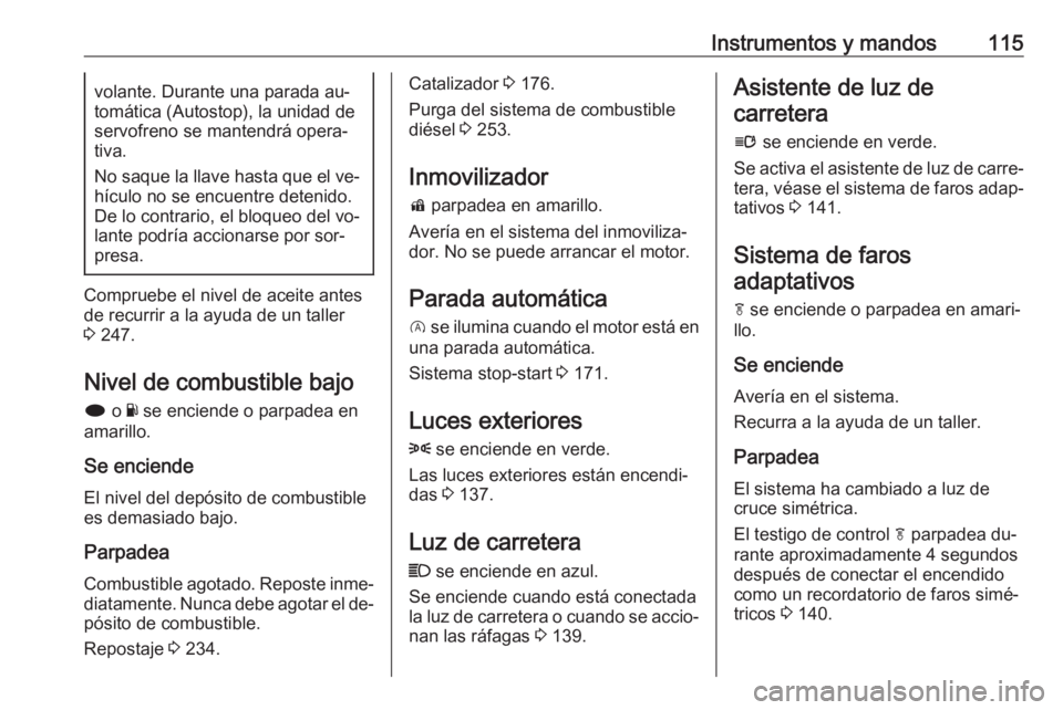 OPEL INSIGNIA 2016.5  Manual de Instrucciones (in Spanish) Instrumentos y mandos115volante. Durante una parada au‐
tomática (Autostop), la unidad de
servofreno se mantendrá opera‐
tiva.
No saque la llave hasta que el ve‐ hículo no se encuentre deteni