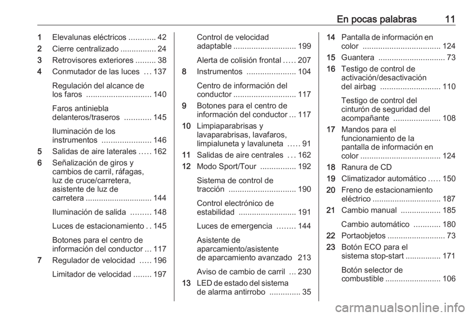 OPEL INSIGNIA 2016.5  Manual de Instrucciones (in Spanish) En pocas palabras111Elevalunas eléctricos ............42
2 Cierre centralizado ................24
3 Retrovisores exteriores .........38
4 Conmutador de las luces  ...137
Regulación del alcance de lo