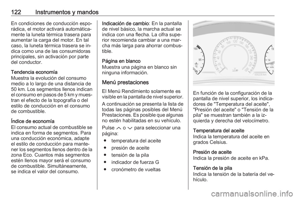 OPEL INSIGNIA 2016.5  Manual de Instrucciones (in Spanish) 122Instrumentos y mandosEn condiciones de conducción espo‐
rádica, el motor activará automática‐
mente la luneta térmica trasera para
aumentar la carga del motor. En tal
caso, la luneta térm