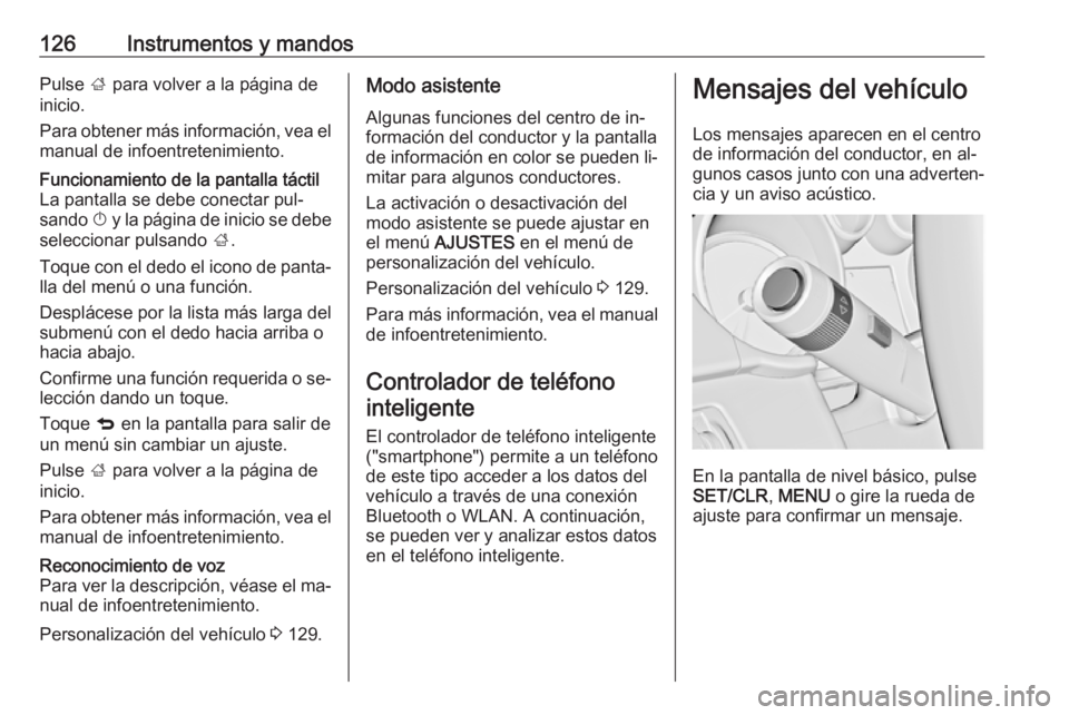 OPEL INSIGNIA 2016.5  Manual de Instrucciones (in Spanish) 126Instrumentos y mandosPulse ; para volver a la página de
inicio.
Para obtener más información, vea el manual de infoentretenimiento.Funcionamiento de la pantalla táctil
La pantalla se debe conec