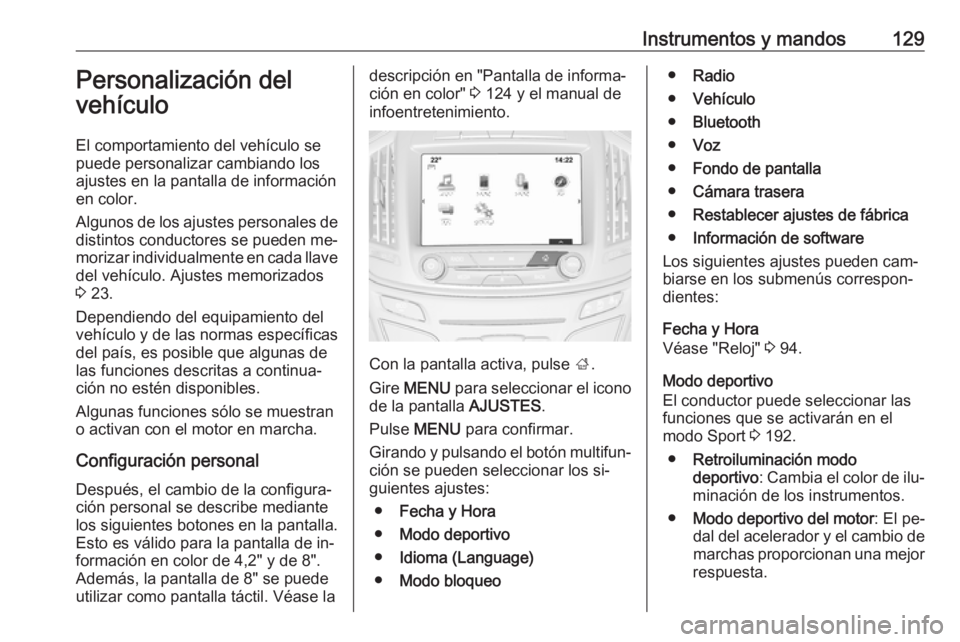 OPEL INSIGNIA 2016.5  Manual de Instrucciones (in Spanish) Instrumentos y mandos129Personalización del
vehículo
El comportamiento del vehículo se
puede personalizar cambiando los ajustes en la pantalla de informaciónen color.
Algunos de los ajustes person