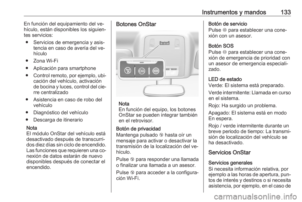 OPEL INSIGNIA 2016.5  Manual de Instrucciones (in Spanish) Instrumentos y mandos133En función del equipamiento del ve‐
hículo, están disponibles los siguien‐
tes servicios:
● Servicios de emergencia y asis‐ tencia en caso de avería del ve‐hícul
