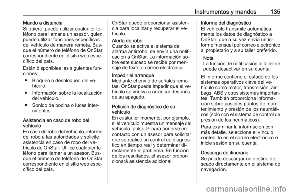 OPEL INSIGNIA 2016.5  Manual de Instrucciones (in Spanish) Instrumentos y mandos135Mando a distancia
Si quiere, puede utilizar cualquier te‐ léfono para llamar a un asesor, quien
puede utilizar funciones específicas
del vehículo de manera remota. Bus‐
