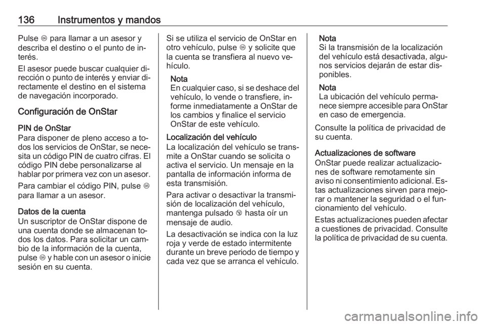 OPEL INSIGNIA 2016.5 Manual de Instrucciones (in Spanish) 136Instrumentos y mandosPulse Z para llamar a un asesor y
describa el destino o el punto de in‐
terés.
El asesor puede buscar cualquier di‐ rección o punto de interés y enviar di‐ rectamente OPEL INSIGNIA 2016.5 Manual de Instrucciones (in Spanish) 136Instrumentos y mandosPulse Z para llamar a un asesor y
describa el destino o el punto de in‐
terés.
El asesor puede buscar cualquier di‐ rección o punto de interés y enviar di‐ rectamente