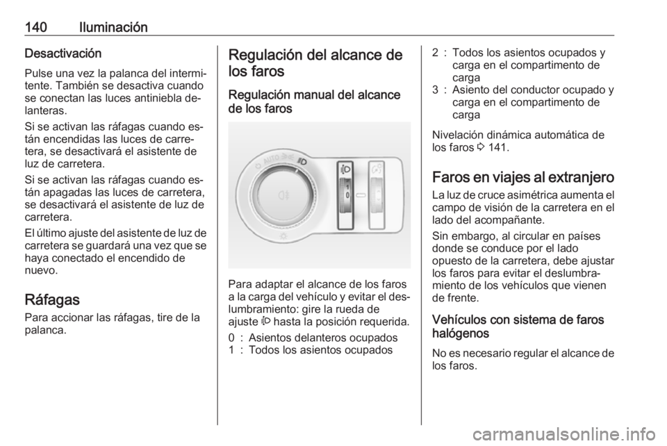 OPEL INSIGNIA 2016.5  Manual de Instrucciones (in Spanish) 140IluminaciónDesactivaciónPulse una vez la palanca del intermi‐
tente. También se desactiva cuando
se conectan las luces antiniebla de‐
lanteras.
Si se activan las ráfagas cuando es‐
tán e