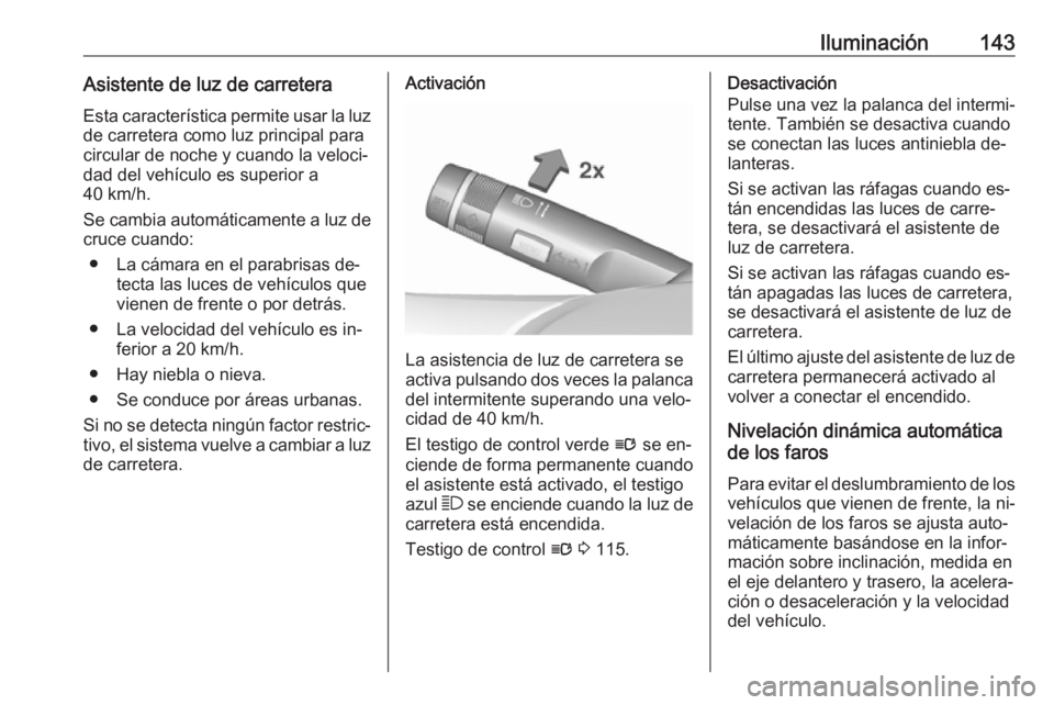 OPEL INSIGNIA 2016.5  Manual de Instrucciones (in Spanish) Iluminación143Asistente de luz de carreteraEsta característica permite usar la luzde carretera como luz principal para
circular de noche y cuando la veloci‐
dad del vehículo es superior a
40 km/h