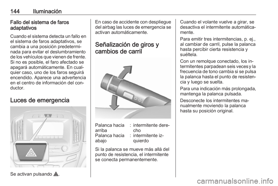 OPEL INSIGNIA 2016.5  Manual de Instrucciones (in Spanish) 144IluminaciónFallo del sistema de faros
adaptativos
Cuando el sistema detecta un fallo enel sistema de faros adaptativos, se
cambia a una posición predetermi‐
nada para evitar el deslumbramiento

