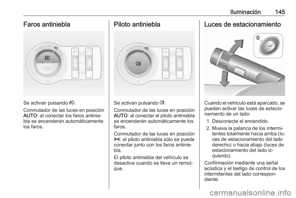 OPEL INSIGNIA 2016.5  Manual de Instrucciones (in Spanish) Iluminación145Faros antiniebla
Se activan pulsando >.
Conmutador de las luces en posición AUTO : al conectar los faros antinie‐
bla se encenderán automáticamente
los faros.
Piloto antiniebla
Se 