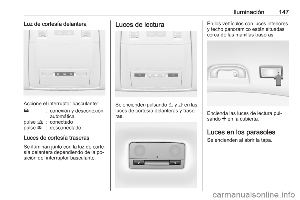 OPEL INSIGNIA 2016.5  Manual de Instrucciones (in Spanish) Iluminación147Luz de cortesía delantera
Accione el interruptor basculante:
w:conexión y desconexión
automáticapulse  u:conectadopulse v:desconectado
Luces de cortesía traseras
Se iluminan junto 