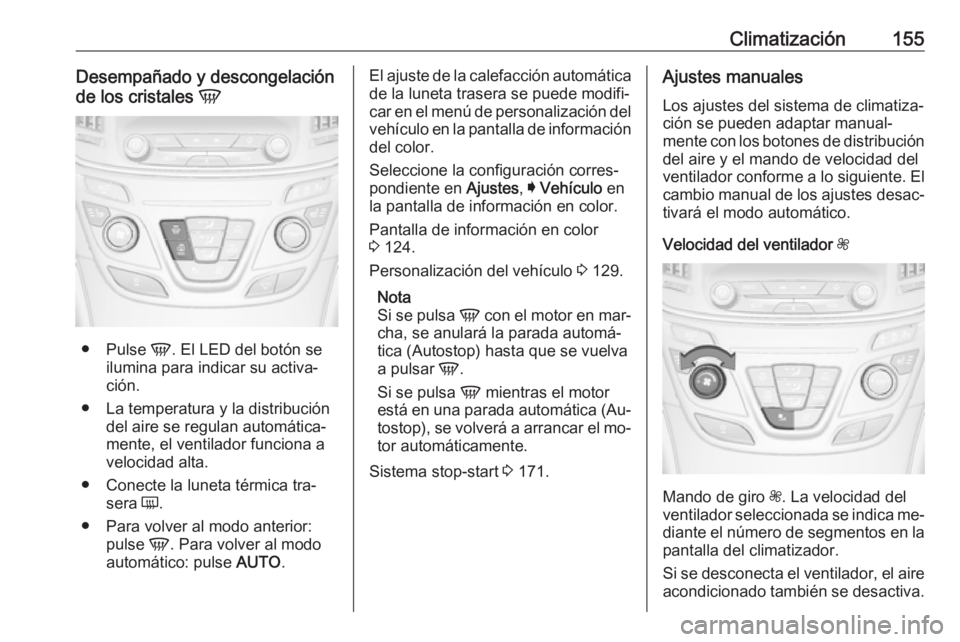 OPEL INSIGNIA 2016.5 Manual de Instrucciones (in Spanish) Climatización155Desempañado y descongelación
de los cristales V
●
Pulse V. El LED del botón se
ilumina para indicar su activa‐
ción.
● La temperatura y la distribución del aire se regula OPEL INSIGNIA 2016.5 Manual de Instrucciones (in Spanish) Climatización155Desempañado y descongelación
de los cristales V
●
Pulse V. El LED del botón se
ilumina para indicar su activa‐
ción.
● La temperatura y la distribución del aire se regula