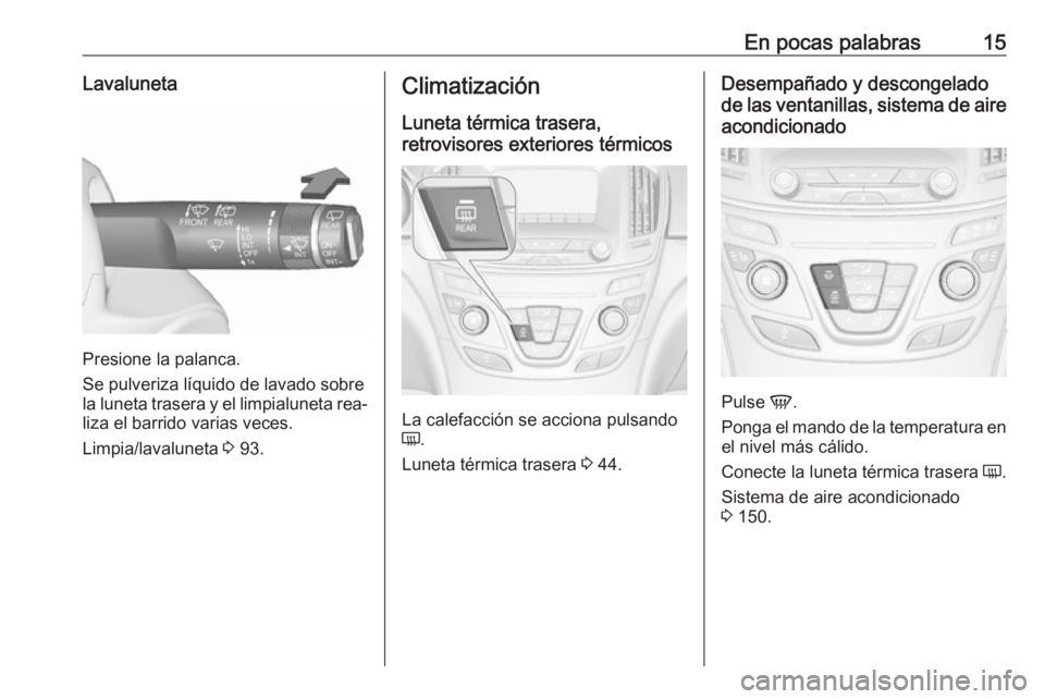 OPEL INSIGNIA 2016.5  Manual de Instrucciones (in Spanish) En pocas palabras15Lavaluneta
Presione la palanca.
Se pulveriza líquido de lavado sobre
la luneta trasera y el limpialuneta rea‐
liza el barrido varias veces.
Limpia/lavaluneta  3 93.
Climatizació