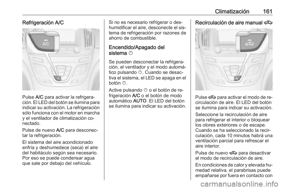 OPEL INSIGNIA 2016.5  Manual de Instrucciones (in Spanish) Climatización161Refrigeración A/C
Pulse A/C para activar la refrigera‐
ción. El LED del botón se ilumina para
indicar su activación. La refrigeración sólo funciona con el motor en marcha
y el