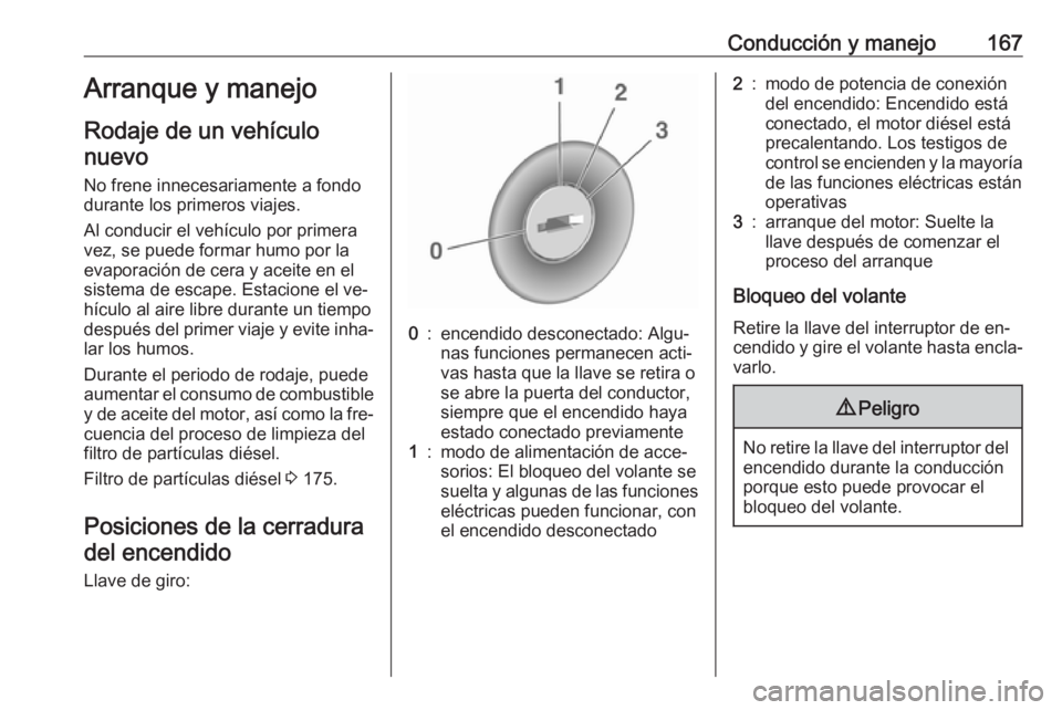 OPEL INSIGNIA 2016.5  Manual de Instrucciones (in Spanish) Conducción y manejo167Arranque y manejoRodaje de un vehículonuevo
No frene innecesariamente a fondo
durante los primeros viajes.
Al conducir el vehículo por primera
vez, se puede formar humo por la