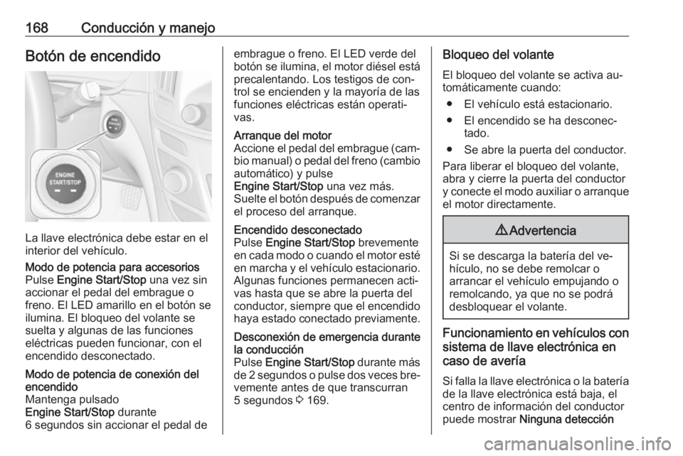 OPEL INSIGNIA 2016.5  Manual de Instrucciones (in Spanish) 168Conducción y manejoBotón de encendido
La llave electrónica debe estar en el
interior del vehículo.
Modo de potencia para accesorios
Pulse  Engine Start/Stop  una vez sin
accionar el pedal del e