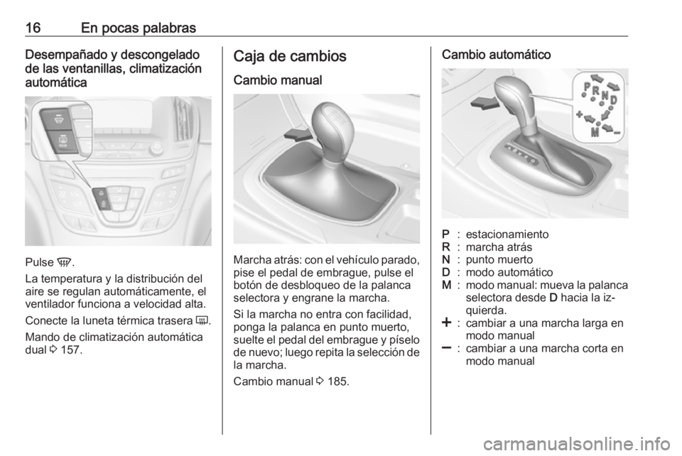 OPEL INSIGNIA 2016.5  Manual de Instrucciones (in Spanish) 16En pocas palabrasDesempañado y descongelado
de las ventanillas, climatización
automática
Pulse  V.
La temperatura y la distribución del
aire se regulan automáticamente, el
ventilador funciona a