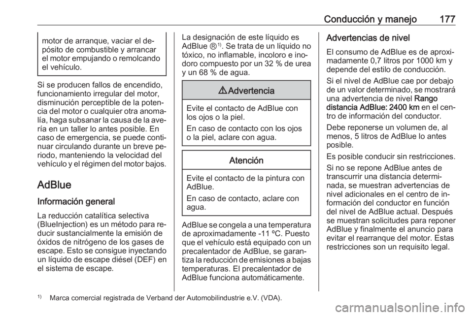 OPEL INSIGNIA 2016.5  Manual de Instrucciones (in Spanish) Conducción y manejo177motor de arranque, vaciar el de‐
pósito de combustible y arrancar el motor empujando o remolcando
el vehículo.
Si se producen fallos de encendido,
funcionamiento irregular d