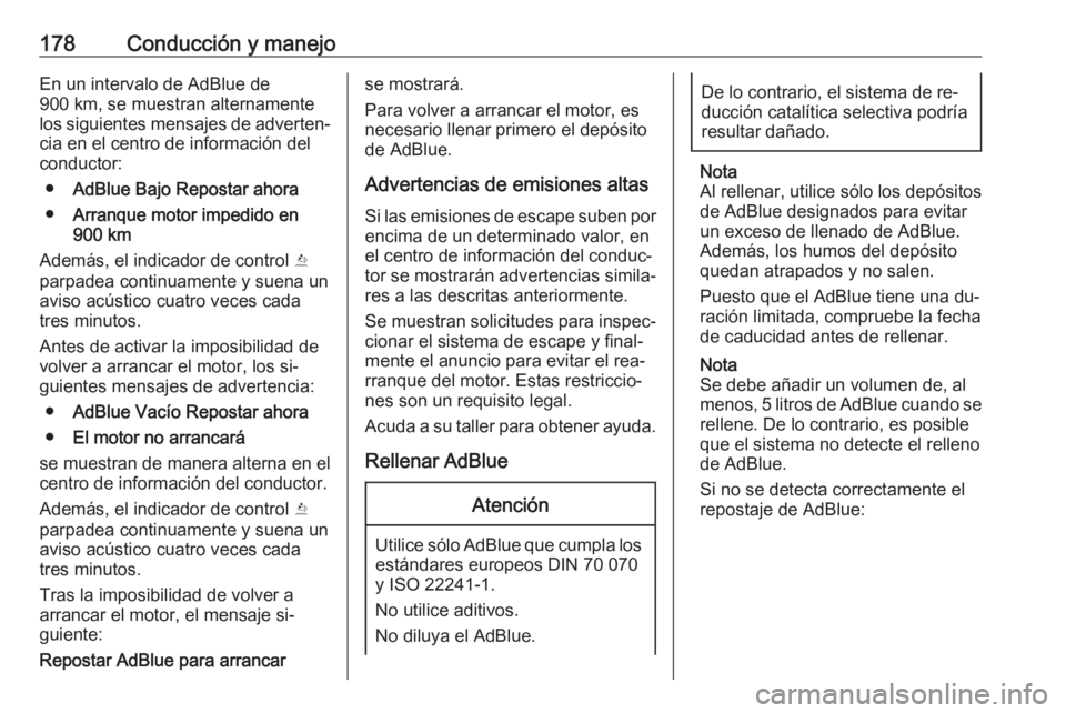 OPEL INSIGNIA 2016.5  Manual de Instrucciones (in Spanish) 178Conducción y manejoEn un intervalo de AdBlue de
900 km, se muestran alternamente
los siguientes mensajes de adverten‐ cia en el centro de información del
conductor:
● AdBlue Bajo Repostar aho