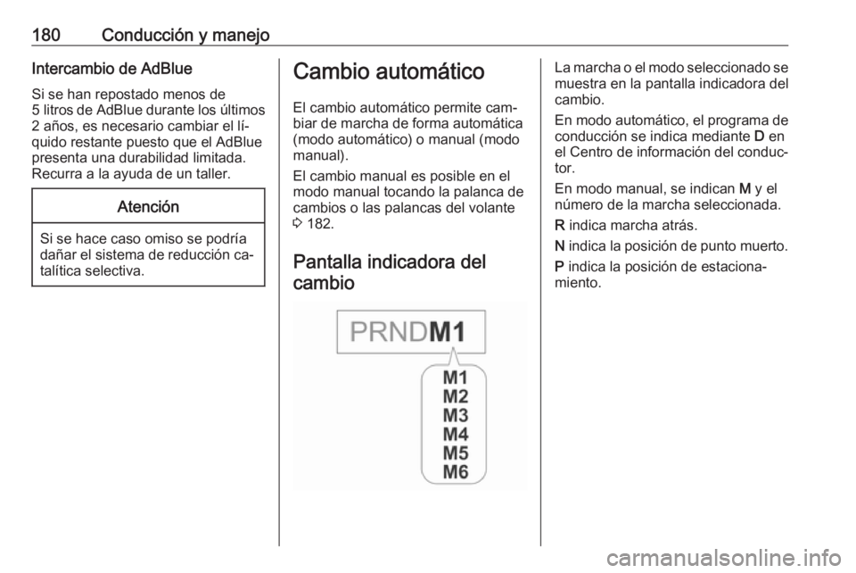 OPEL INSIGNIA 2016.5  Manual de Instrucciones (in Spanish) 180Conducción y manejoIntercambio de AdBlueSi se han repostado menos de
5 litros  de AdBlue durante los últimos
2 años, es necesario cambiar el lí‐
quido restante puesto que el AdBlue
presenta u