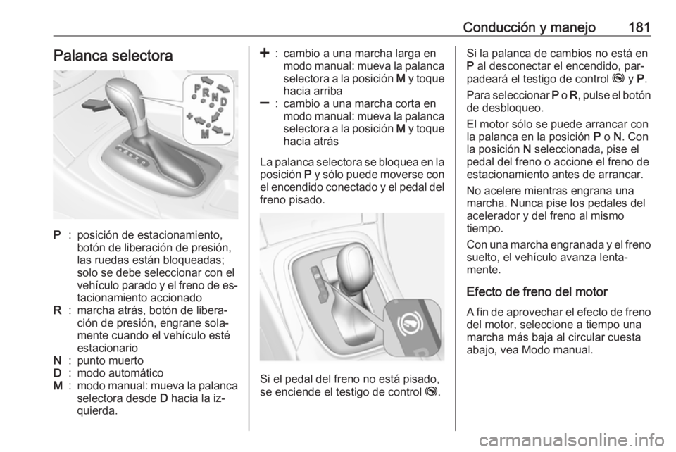 OPEL INSIGNIA 2016.5 Manual de Instrucciones (in Spanish) Conducción y manejo181Palanca selectoraP:posición de estacionamiento,
botón de liberación de presión,
las ruedas están bloqueadas;
solo se debe seleccionar con el
vehículo parado y el freno de OPEL INSIGNIA 2016.5 Manual de Instrucciones (in Spanish) Conducción y manejo181Palanca selectoraP:posición de estacionamiento,
botón de liberación de presión,
las ruedas están bloqueadas;
solo se debe seleccionar con el
vehículo parado y el freno de