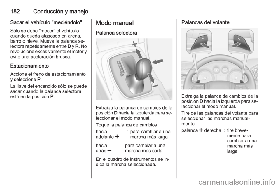 OPEL INSIGNIA 2016.5 Manual de Instrucciones (in Spanish) 182Conducción y manejoSacar el vehículo "meciéndolo"Sólo se debe "mecer" el vehículo
cuando queda atascado en arena,
barro o nieve. Mueva la palanca se‐
lectora repetidamente en OPEL INSIGNIA 2016.5 Manual de Instrucciones (in Spanish) 182Conducción y manejoSacar el vehículo "meciéndolo"Sólo se debe "mecer" el vehículo
cuando queda atascado en arena,
barro o nieve. Mueva la palanca se‐
lectora repetidamente en