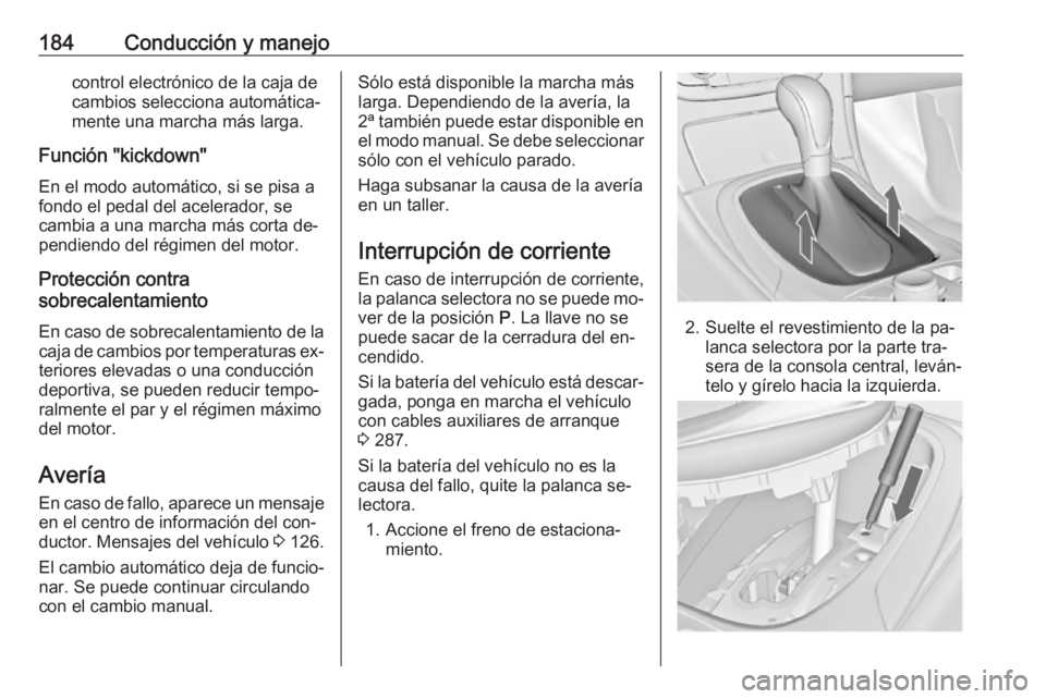 OPEL INSIGNIA 2016.5 Manual de Instrucciones (in Spanish) 184Conducción y manejocontrol electrónico de la caja de
cambios selecciona automática‐
mente una marcha más larga.
Función "kickdown"
En el modo automático, si se pisa a
fondo el pedal OPEL INSIGNIA 2016.5 Manual de Instrucciones (in Spanish) 184Conducción y manejocontrol electrónico de la caja de
cambios selecciona automática‐
mente una marcha más larga.
Función "kickdown"
En el modo automático, si se pisa a
fondo el pedal