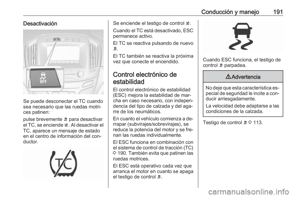 OPEL INSIGNIA 2016.5 Manual de Instrucciones (in Spanish) Conducción y manejo191Desactivación
Se puede desconectar el TC cuando
sea necesario que las ruedas motri‐
ces patinen:
pulse brevemente b para desactivar
el TC, se enciende k. Al desactivar el
T OPEL INSIGNIA 2016.5 Manual de Instrucciones (in Spanish) Conducción y manejo191Desactivación
Se puede desconectar el TC cuando
sea necesario que las ruedas motri‐
ces patinen:
pulse brevemente b para desactivar
el TC, se enciende k. Al desactivar el
T