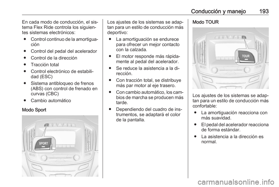 OPEL INSIGNIA 2016.5  Manual de Instrucciones (in Spanish) Conducción y manejo193En cada modo de conducción, el sis‐
tema Flex Ride controla los siguien‐
tes sistemas electrónicos:
● Control continuo de la amortigua‐
ción
● Control del pedal del