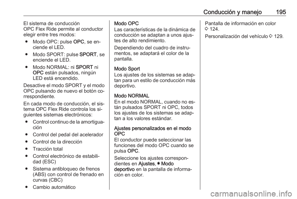 OPEL INSIGNIA 2016.5 Manual de Instrucciones (in Spanish) Conducción y manejo195El sistema de conducción
OPC Flex Ride permite al conductor
elegir entre tres modos:
● Modo OPC: pulse OPC, se en‐
ciende el LED.
● Modo SPORT: pulse SPORT, se
enciende OPEL INSIGNIA 2016.5 Manual de Instrucciones (in Spanish) Conducción y manejo195El sistema de conducción
OPC Flex Ride permite al conductor
elegir entre tres modos:
● Modo OPC: pulse OPC, se en‐
ciende el LED.
● Modo SPORT: pulse SPORT, se
enciende