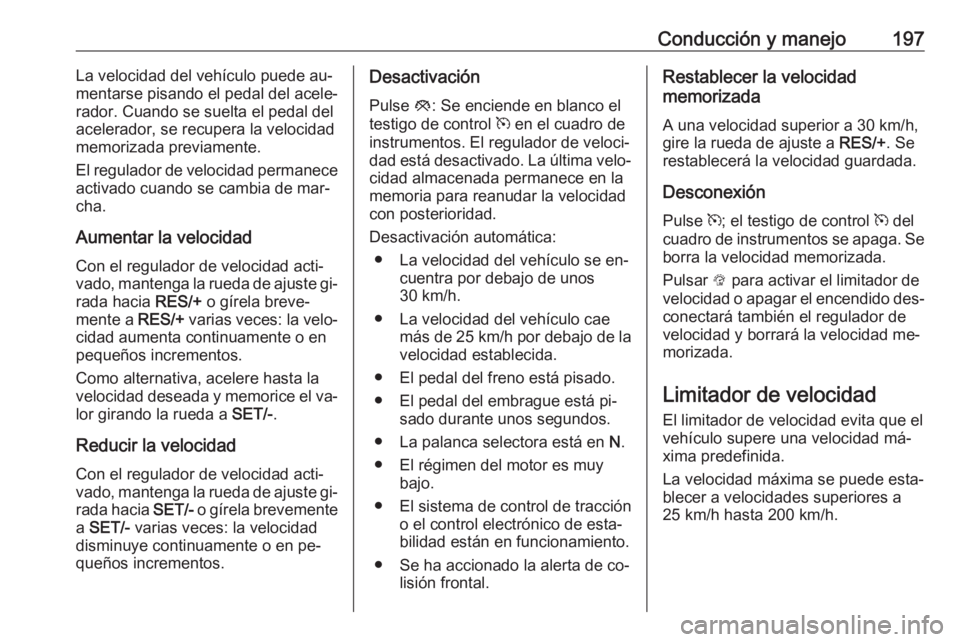 OPEL INSIGNIA 2016.5 Manual de Instrucciones (in Spanish) Conducción y manejo197La velocidad del vehículo puede au‐
mentarse pisando el pedal del acele‐
rador. Cuando se suelta el pedal del acelerador, se recupera la velocidad
memorizada previamente.
E OPEL INSIGNIA 2016.5 Manual de Instrucciones (in Spanish) Conducción y manejo197La velocidad del vehículo puede au‐
mentarse pisando el pedal del acele‐
rador. Cuando se suelta el pedal del acelerador, se recupera la velocidad
memorizada previamente.
E