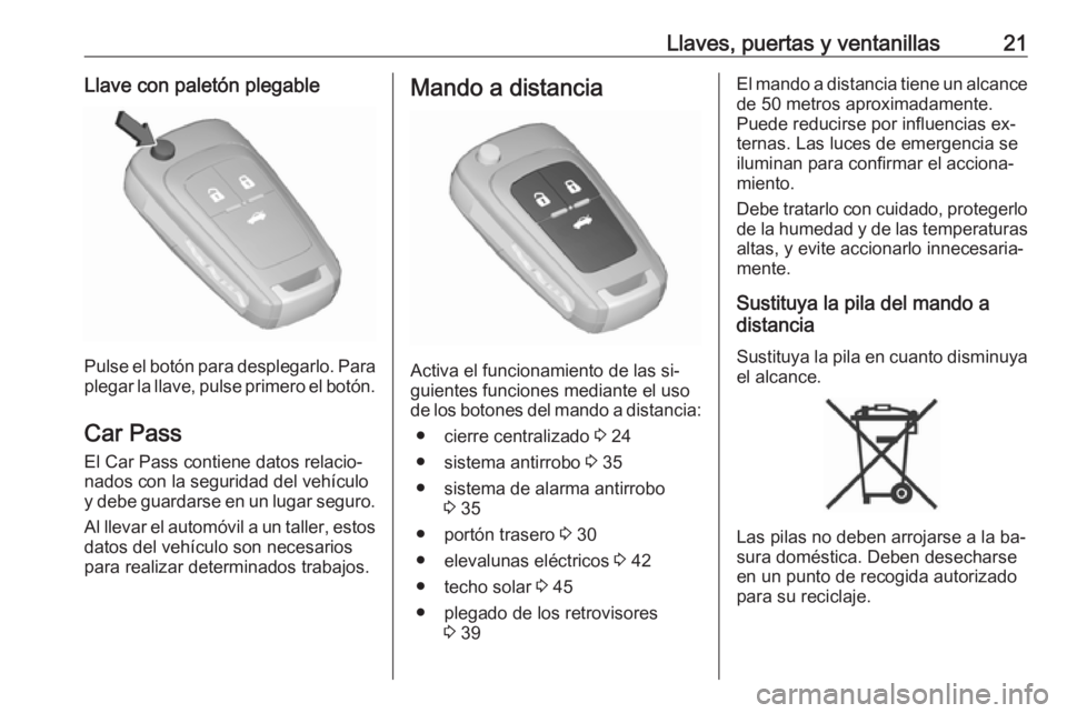 OPEL INSIGNIA 2016.5 Manual de Instrucciones (in Spanish) Llaves, puertas y ventanillas21Llave con paletón plegable
Pulse el botón para desplegarlo. Para
plegar la llave, pulse primero el botón.
Car Pass El Car Pass contiene datos relacio‐
nados con la OPEL INSIGNIA 2016.5 Manual de Instrucciones (in Spanish) Llaves, puertas y ventanillas21Llave con paletón plegable
Pulse el botón para desplegarlo. Para
plegar la llave, pulse primero el botón.
Car Pass El Car Pass contiene datos relacio‐
nados con la