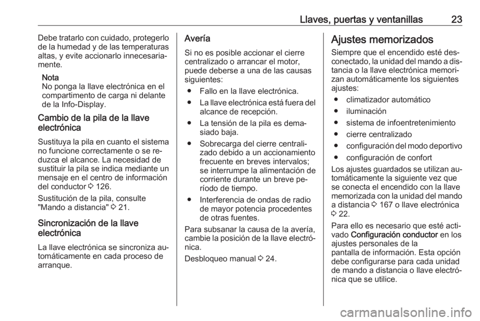 OPEL INSIGNIA 2016.5  Manual de Instrucciones (in Spanish) Llaves, puertas y ventanillas23Debe tratarlo con cuidado, protegerlo
de la humedad y de las temperaturas altas, y evite accionarlo innecesaria‐
mente.
Nota
No ponga la llave electrónica en el
compa