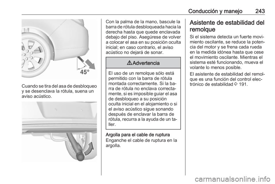 OPEL INSIGNIA 2016.5 Manual de Instrucciones (in Spanish) Conducción y manejo243
Cuando se tira del asa de desbloqueoy se desenclava la rótula, suena un
aviso acústico.
Con la palma de la mano, bascule la
barra de rótula desbloqueada hacia la
derecha has OPEL INSIGNIA 2016.5 Manual de Instrucciones (in Spanish) Conducción y manejo243
Cuando se tira del asa de desbloqueoy se desenclava la rótula, suena un
aviso acústico.
Con la palma de la mano, bascule la
barra de rótula desbloqueada hacia la
derecha has