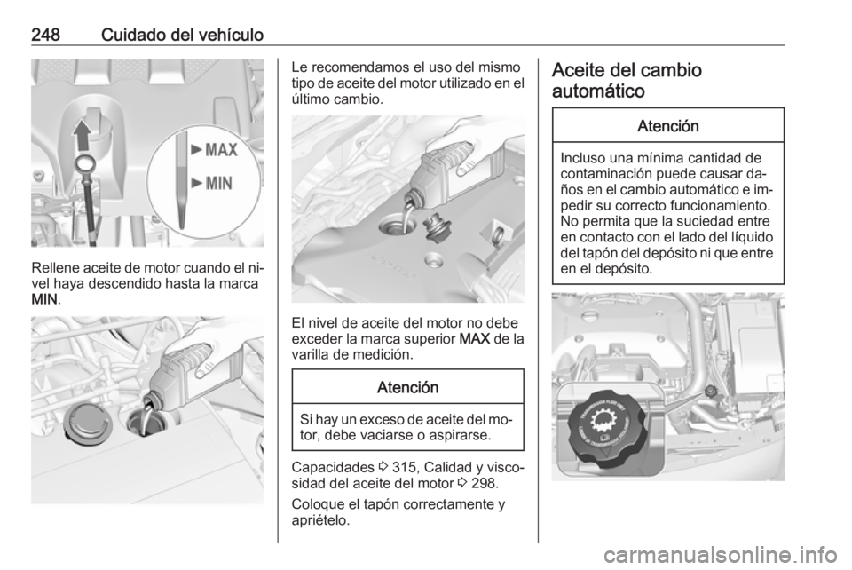 OPEL INSIGNIA 2016.5 Manual de Instrucciones (in Spanish) 248Cuidado del vehículo
Rellene aceite de motor cuando el ni‐vel haya descendido hasta la marca
MIN .
Le recomendamos el uso del mismo
tipo de aceite del motor utilizado en el
último cambio.
El ni OPEL INSIGNIA 2016.5 Manual de Instrucciones (in Spanish) 248Cuidado del vehículo
Rellene aceite de motor cuando el ni‐vel haya descendido hasta la marca
MIN .
Le recomendamos el uso del mismo
tipo de aceite del motor utilizado en el
último cambio.
El ni