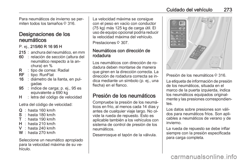 OPEL INSIGNIA 2016.5 Manual de Instrucciones (in Spanish) Cuidado del vehículo273Para neumáticos de invierno se per‐
miten todos los tamaños 3 316.
Designaciones de los neumáticos
P. ej., 215/60 R 16 95 H215:anchura del neumático, en mm60:relación OPEL INSIGNIA 2016.5 Manual de Instrucciones (in Spanish) Cuidado del vehículo273Para neumáticos de invierno se per‐
miten todos los tamaños 3 316.
Designaciones de los neumáticos
P. ej., 215/60 R 16 95 H215:anchura del neumático, en mm60:relación