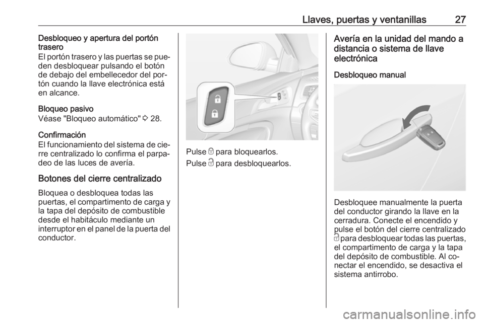 OPEL INSIGNIA 2016.5 Manual de Instrucciones (in Spanish) Llaves, puertas y ventanillas27Desbloqueo y apertura del portón
trasero
El portón trasero y las puertas se pue‐
den desbloquear pulsando el botón
de debajo del embellecedor del por‐
tón cuando OPEL INSIGNIA 2016.5 Manual de Instrucciones (in Spanish) Llaves, puertas y ventanillas27Desbloqueo y apertura del portón
trasero
El portón trasero y las puertas se pue‐
den desbloquear pulsando el botón
de debajo del embellecedor del por‐
tón cuando