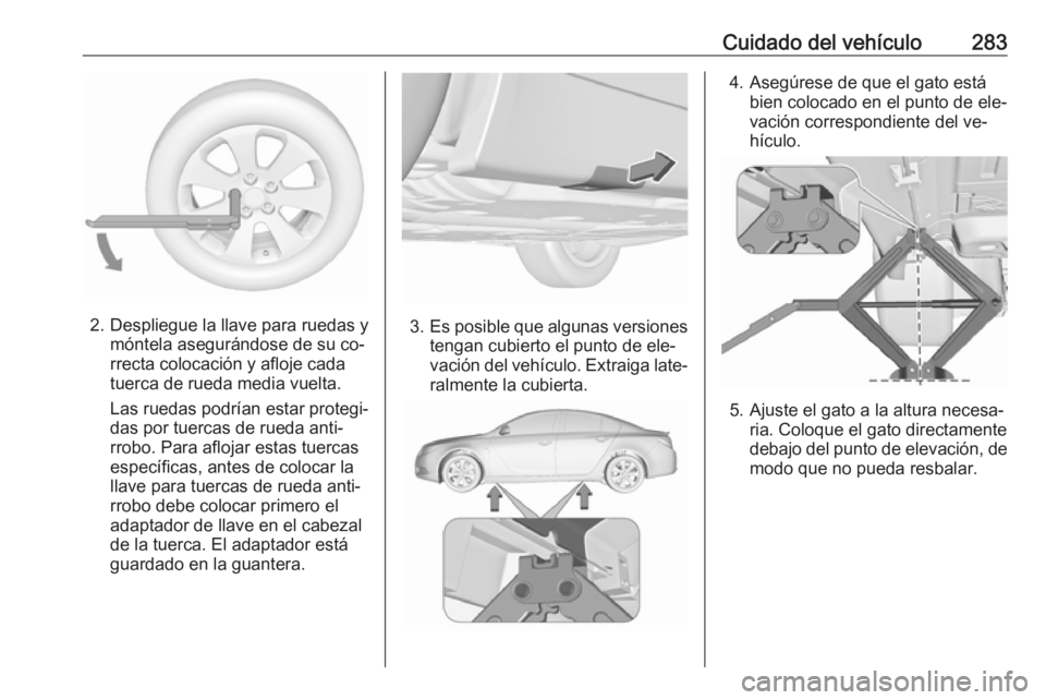 OPEL INSIGNIA 2016.5 Manual de Instrucciones (in Spanish) Cuidado del vehículo283
2. Despliegue la llave para ruedas ymóntela asegurándose de su co‐
rrecta colocación y afloje cada
tuerca de rueda media vuelta.
Las ruedas podrían estar protegi‐
das OPEL INSIGNIA 2016.5 Manual de Instrucciones (in Spanish) Cuidado del vehículo283
2. Despliegue la llave para ruedas ymóntela asegurándose de su co‐
rrecta colocación y afloje cada
tuerca de rueda media vuelta.
Las ruedas podrían estar protegi‐
das