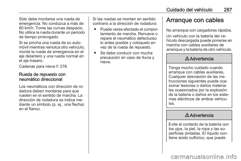 OPEL INSIGNIA 2016.5 Manual de Instrucciones (in Spanish) Cuidado del vehículo287Sólo debe montarse una rueda de
emergencia. No conduzca a más de 80 km/h. Tome las curvas despacio.
No utilice la rueda durante un período
de tiempo prolongado.
Si se pincha OPEL INSIGNIA 2016.5 Manual de Instrucciones (in Spanish) Cuidado del vehículo287Sólo debe montarse una rueda de
emergencia. No conduzca a más de 80 km/h. Tome las curvas despacio.
No utilice la rueda durante un período
de tiempo prolongado.
Si se pincha