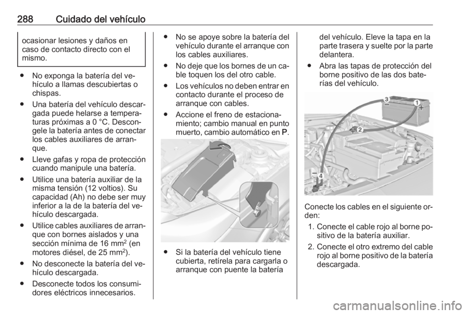 OPEL INSIGNIA 2016.5 Manual de Instrucciones (in Spanish) 288Cuidado del vehículoocasionar lesiones y daños en
caso de contacto directo con el
mismo.
● No exponga la batería del ve‐ hículo a llamas descubiertas o
chispas.
● Una batería del vehícu OPEL INSIGNIA 2016.5 Manual de Instrucciones (in Spanish) 288Cuidado del vehículoocasionar lesiones y daños en
caso de contacto directo con el
mismo.
● No exponga la batería del ve‐ hículo a llamas descubiertas o
chispas.
● Una batería del vehícu