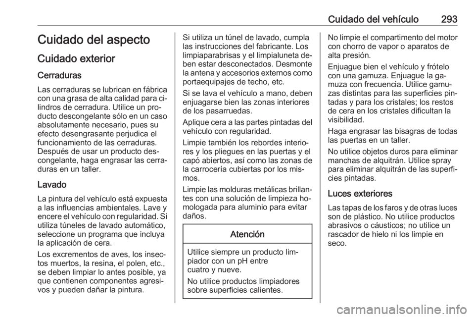 OPEL INSIGNIA 2016.5 Manual de Instrucciones (in Spanish) Cuidado del vehículo293Cuidado del aspecto
Cuidado exterior Cerraduras
Las cerraduras se lubrican en fábrica con una grasa de alta calidad para ci‐
lindros de cerradura. Utilice un pro‐
ducto de OPEL INSIGNIA 2016.5 Manual de Instrucciones (in Spanish) Cuidado del vehículo293Cuidado del aspecto
Cuidado exterior Cerraduras
Las cerraduras se lubrican en fábrica con una grasa de alta calidad para ci‐
lindros de cerradura. Utilice un pro‐
ducto de